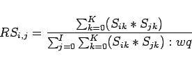 \begin{displaymath}RS_{i,j}=\frac{\sum_{k=0}^{K} (S_{ik}*S_{jk})}{\sum_{j=0}^I \sum_{k=0}^{K} (S_{ik}*S_{jk}):wq}\end{displaymath}