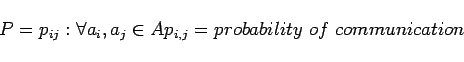 \begin{displaymath}P={p_{ij}}: \forall a_i, a_j \in A p_{i,j} = probability\ of\ communication\end{displaymath}