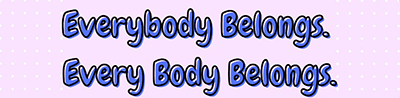 Blue and pink bubble text with the words Everybody belongs. Every body belongs.