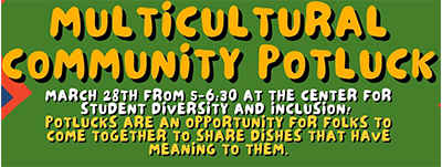Event poster with text that reads multicultural community potluck, March 28th from 5 to 6:30 pm at the center for student diversity and inclusion.Potlucks are and important opportunity for folks to come together and share dishes that have meaning to them