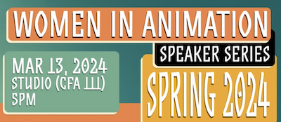 Event poster with text women in animation speaker series, march 13 studio CFA 111, 5pm, spring 2024