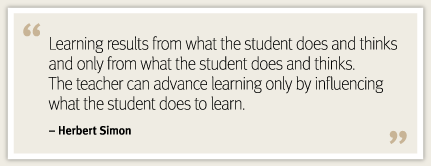 Learning results from what the student does and thinks and only from what the student does and thinks. Herb Simon quote