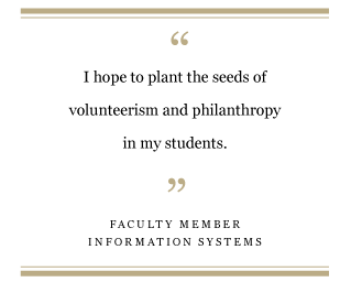 “I hope to plant the seeds of volunteerism and philanthropy in my students.” — Information Systems faculty member