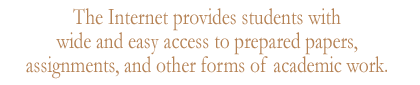 The Internet provides students with wide and easy access to prepared papers, assignments, and other forms of academic work.